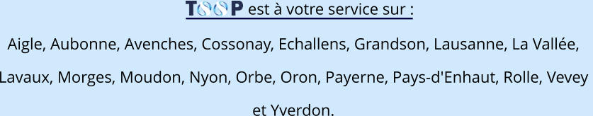 est à votre service sur : Aigle, Aubonne, Avenches, Cossonay, Echallens, Grandson, Lausanne, La Vallée,  Lavaux, Morges, Moudon, Nyon, Orbe, Oron, Payerne, Pays-d'Enhaut, Rolle, Vevey  et Yverdon.