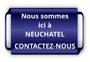 Nous sommes ici à NEUCHATEL CONTACTEZ-NOUS