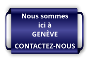 Nous sommes ici à GENÈVE CONTACTEZ-NOUS