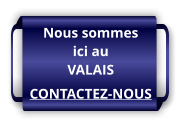 Nous sommes ici au VALAIS CONTACTEZ-NOUS