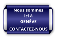 Nous sommes ici à GENÈVE CONTACTEZ-NOUS