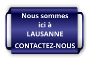 Nous sommes ici à LAUSANNE CONTACTEZ-NOUS